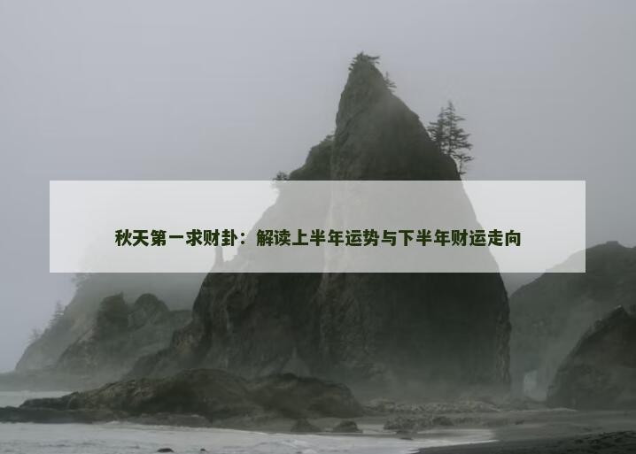 秋天第一求财卦：解读上半年运势与下半年财运走向