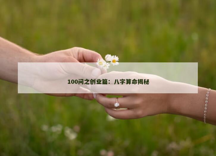 100问之创业篇：八字算命揭秘