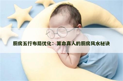 厨房五行布局优化：算命真人的厨房风水秘诀